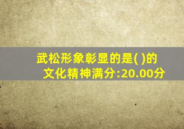 武松形象彰显的是( )的文化精神满分:20.00分